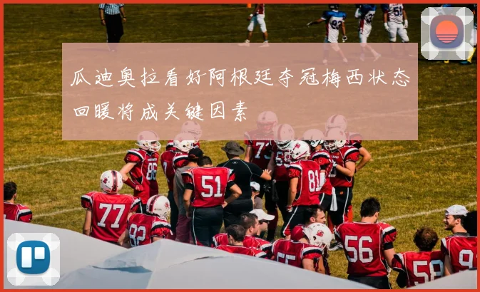 瓜迪奥拉看好阿根廷夺冠梅西状态回暖将成关键因素