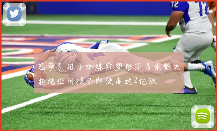 巴萨引进小蜘蛛希望渺茫马竞坚决拒绝任何报价即使高达2亿欧