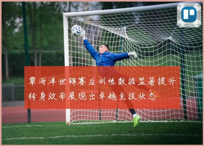 覃海洋世锦赛后训练数据显著提升转身效率展现出卓越竞技状态