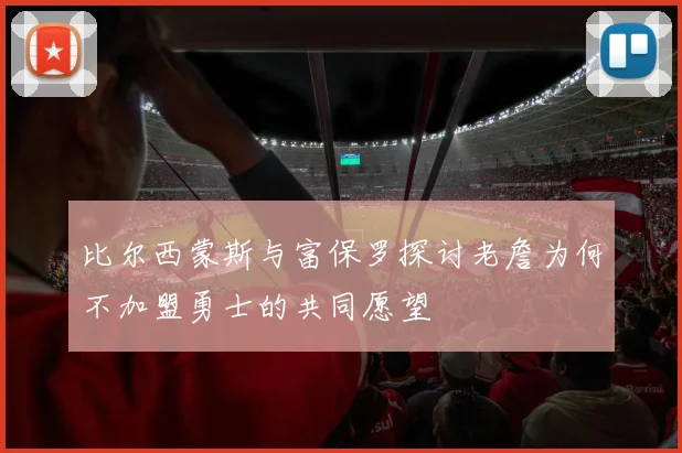 比尔西蒙斯与富保罗探讨老詹为何不加盟勇士的共同愿望