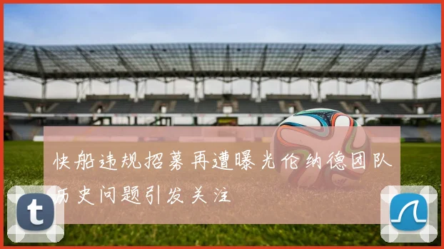 快船违规招募再遭曝光伦纳德团队历史问题引发关注